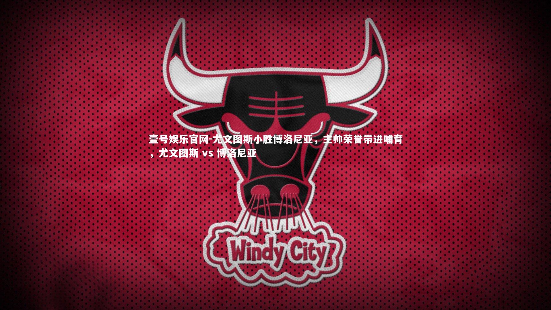 尤文图斯小胜博洛尼亚，主帅荣誉带进哺育，尤文图斯 vs 博洛尼亚