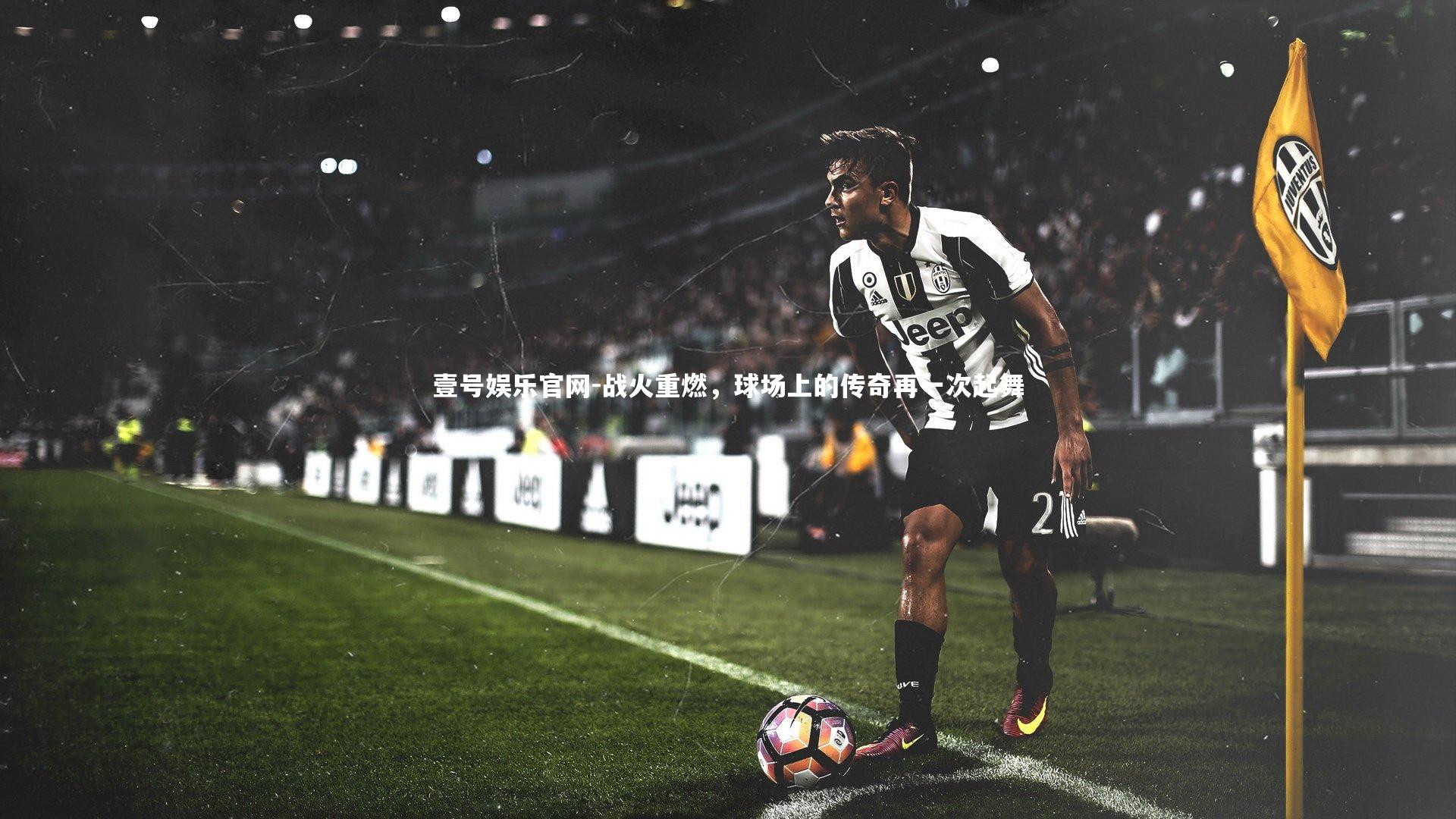 壹号娱乐官网-战火重燃，球场上的传奇再一次起舞