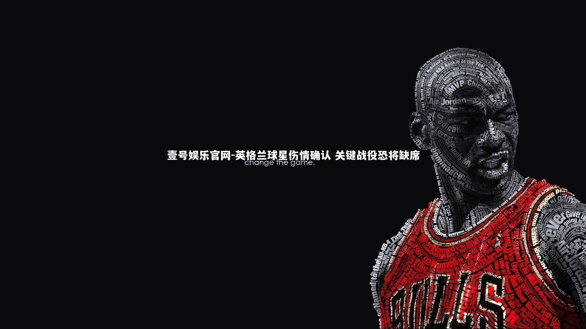 壹号娱乐官网-英格兰球星伤情确认 关键战役恐将缺席