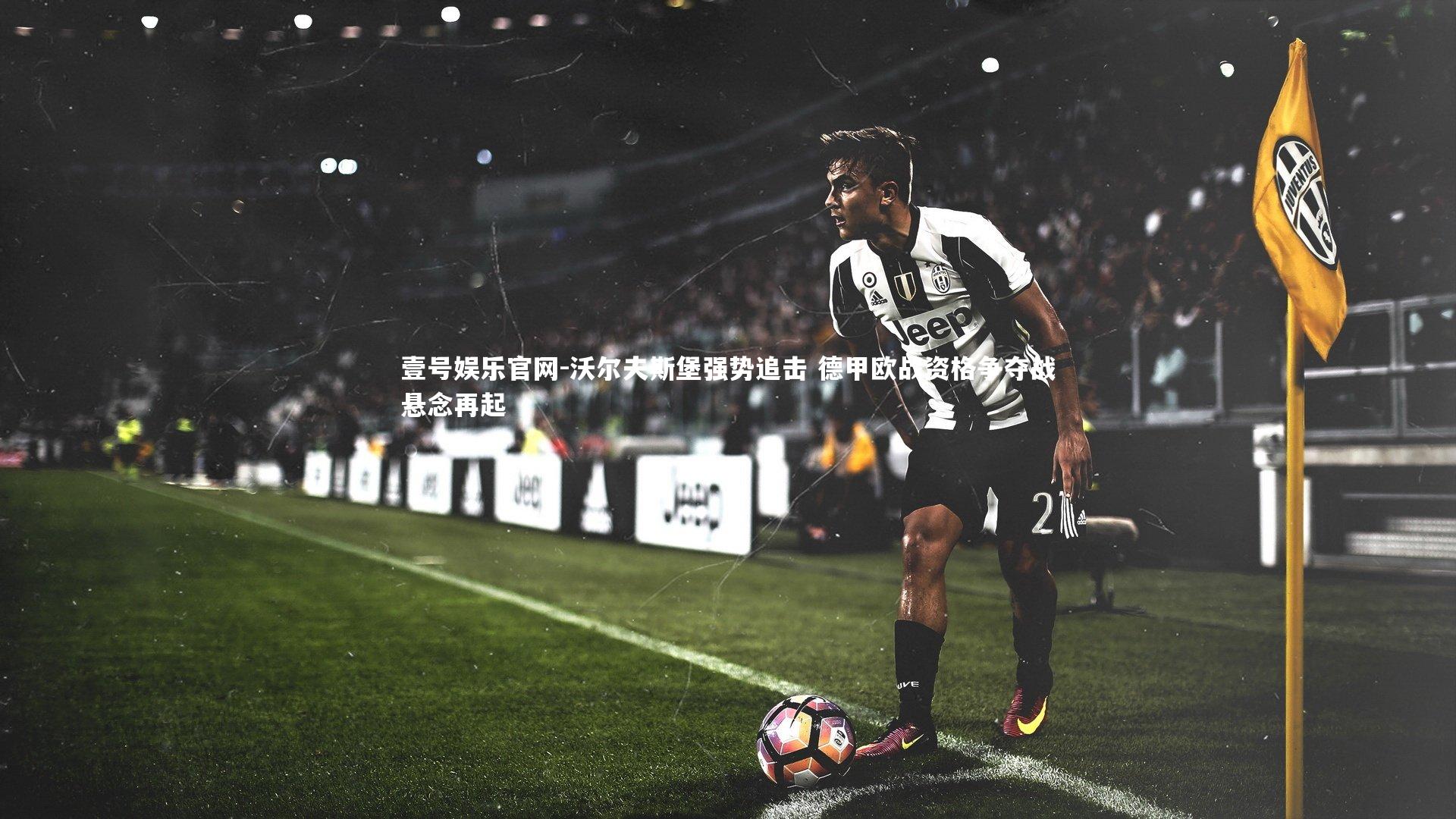 壹号娱乐官网-沃尔夫斯堡强势追击 德甲欧战资格争夺战悬念再起