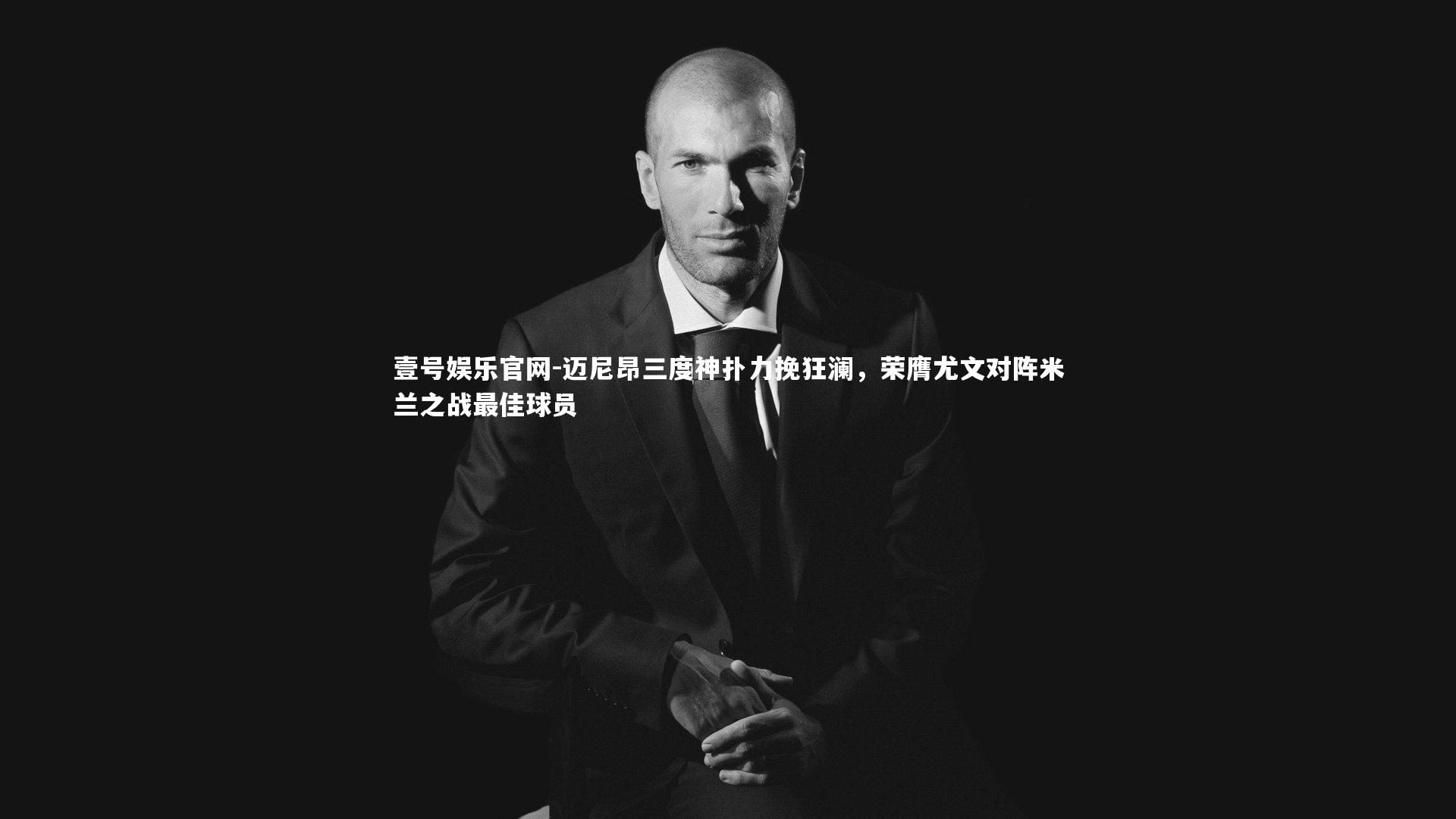 壹号娱乐官网-迈尼昂三度神扑力挽狂澜，荣膺尤文对阵米兰之战最佳球员